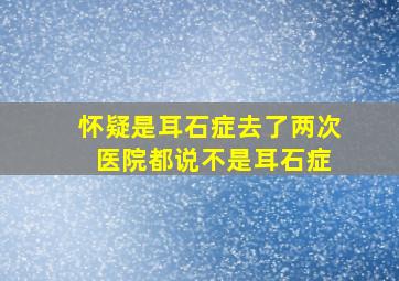 怀疑是耳石症去了两次 医院都说不是耳石症